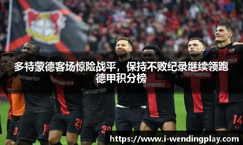 多特蒙德客场惊险战平，保持不败纪录继续领跑德甲积分榜