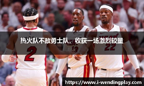 热火队不敌勇士队，收获一场激烈较量