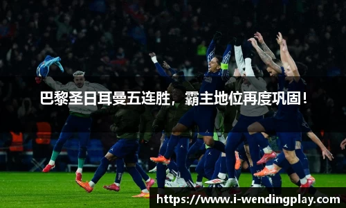 巴黎圣日耳曼五连胜,霸主地位再度巩固!