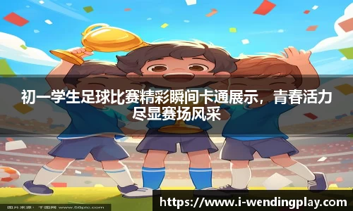 初一学生足球比赛精彩瞬间卡通展示，青春活力尽显赛场风采