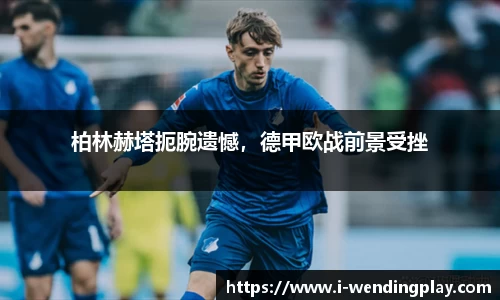 柏林赫塔扼腕遗憾,德甲欧战前景受挫