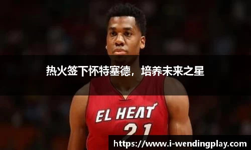 热火签下怀特塞德,培养未来之星