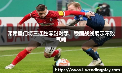 弗赖堡门将三连胜零封对手,稳固战线展示不败气魄