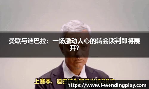 曼联与迪巴拉：一场激动人心的转会谈判即将展开？