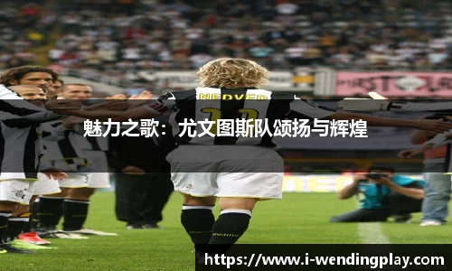 魅力之歌：尤文图斯队颂扬与辉煌