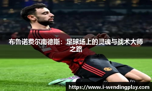 布鲁诺费尔南德斯:足球场上的灵魂与战术大师之路