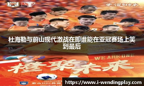 杜海勒与蔚山现代激战在即谁能在亚冠赛场上笑到最后