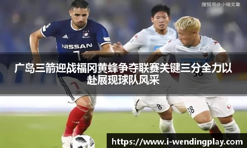 广岛三箭迎战福冈黄蜂争夺联赛关键三分全力以赴展现球队风采