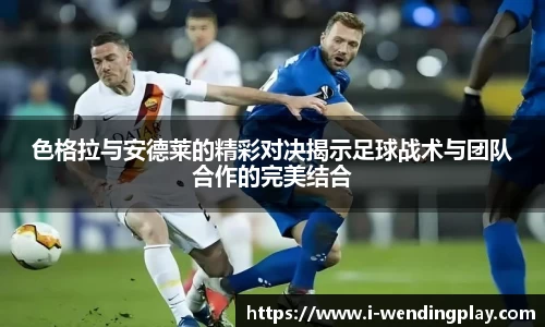 色格拉与安德莱的精彩对决揭示足球战术与团队合作的完美结合