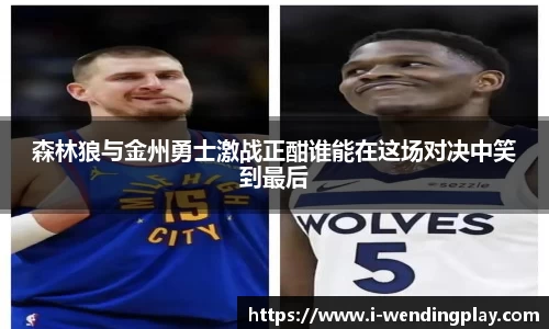 森林狼与金州勇士激战正酣谁能在这场对决中笑到最后