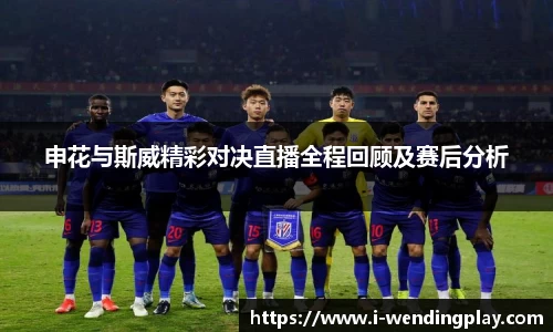 申花与斯威精彩对决直播全程回顾及赛后分析