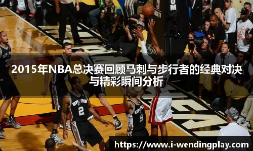 2015年NBA总决赛回顾马刺与步行者的经典对决与精彩瞬间分析