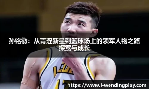 孙铭徽：从青涩新星到篮球场上的领军人物之路探索与成长