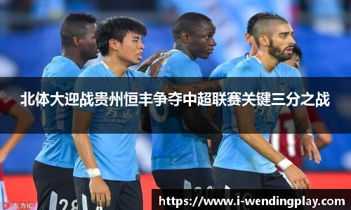 北体大迎战贵州恒丰争夺中超联赛关键三分之战