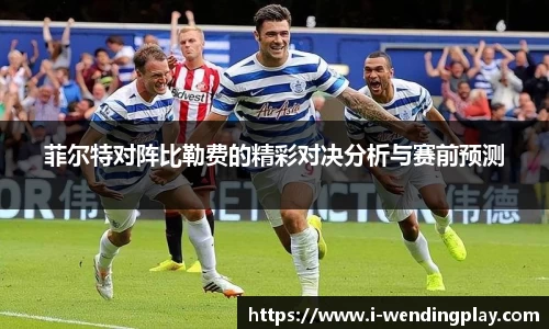 菲尔特对阵比勒费的精彩对决分析与赛前预测