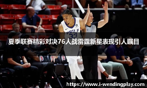 夏季联赛精彩对决76人战雷霆新星表现引人瞩目