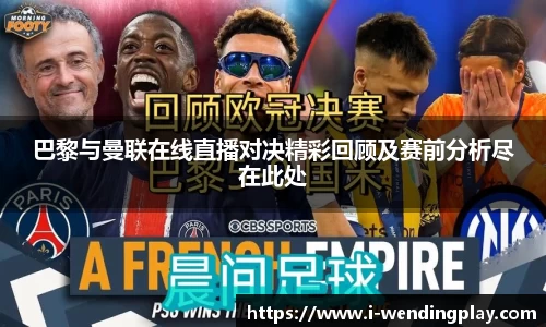 巴黎与曼联在线直播对决精彩回顾及赛前分析尽在此处