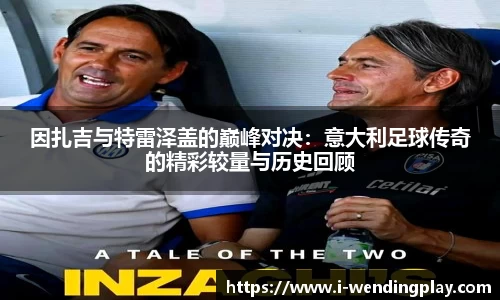 因扎吉与特雷泽盖的巅峰对决:意大利足球传奇的精彩较量与历史回顾