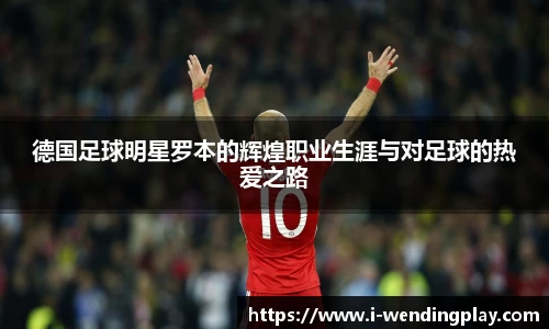 德国足球明星罗本的辉煌职业生涯与对足球的热爱之路