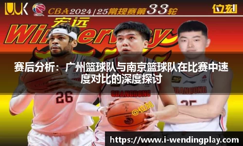 赛后分析:广州篮球队与南京篮球队在比赛中速度对比的深度探讨