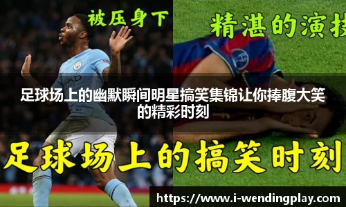 足球场上的幽默瞬间明星搞笑集锦让你捧腹大笑的精彩时刻