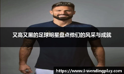 又高又黑的足球明星盘点他们的风采与成就